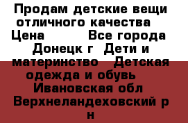 Продам детские вещи отличного качества  › Цена ­ 700 - Все города, Донецк г. Дети и материнство » Детская одежда и обувь   . Ивановская обл.,Верхнеландеховский р-н